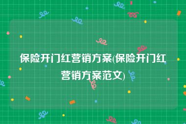 保险开门红营销方案(保险开门红营销方案范文)