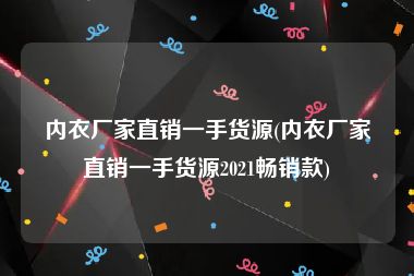 内衣厂家直销一手货源(内衣厂家直销一手货源2021畅销款)