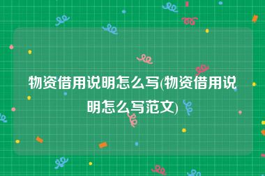 物资借用说明怎么写(物资借用说明怎么写范文)