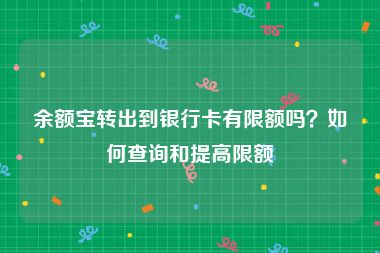 余额宝转出到银行卡有限额吗？如何查询和提高限额