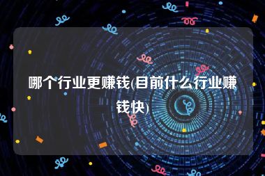 哪个行业更赚钱(目前什么行业赚钱快)