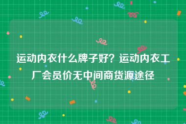 运动内衣什么牌子好？运动内衣工厂会员价无中间商货源途径