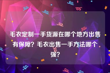 毛衣定制一手货源在哪个地方出售有保障？毛衣出售一手方法哪个强？