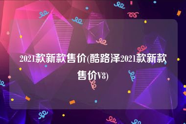 2021款新款售价(酷路泽2021款新款售价V8)