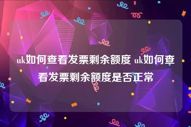 uk如何查看发票剩余额度 uk如何查看发票剩余额度是否正常