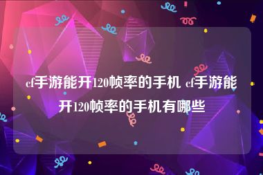 cf手游能开120帧率的手机 cf手游能开120帧率的手机有哪些