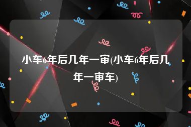 小车6年后几年一审(小车6年后几年一审车)