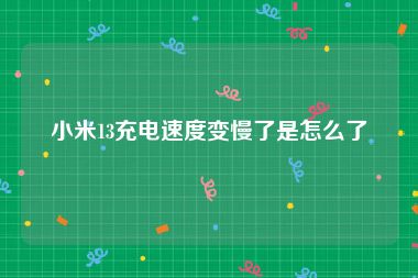 小米13充电速度变慢了是怎么了