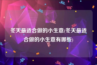 冬天最适合做的小生意(冬天最适合做的小生意有哪些)