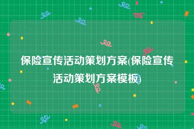 保险宣传活动策划方案(保险宣传活动策划方案模板)
