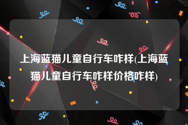 上海蓝猫儿童自行车咋样(上海蓝猫儿童自行车咋样价格咋样)