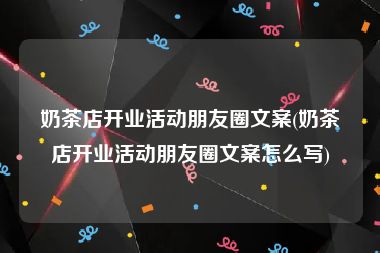 奶茶店开业活动朋友圈文案(奶茶店开业活动朋友圈文案怎么写)