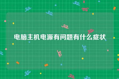 电脑主机电源有问题有什么症状