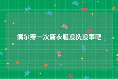 偶尔穿一次新衣服没洗没事吧
