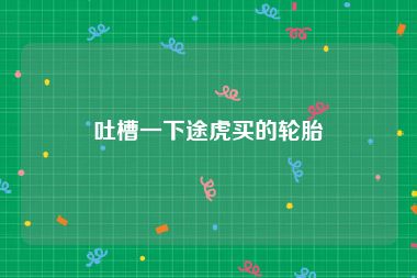 吐槽一下途虎买的轮胎
