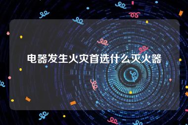 电器发生火灾首选什么灭火器