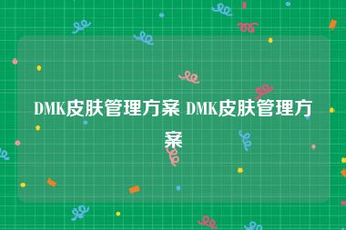 DMK皮肤管理方案 DMK皮肤管理方案