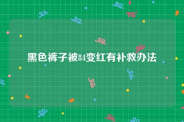 黑色裤子被84变红有补救办法
