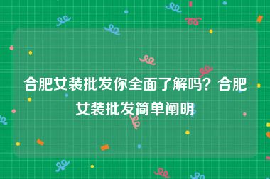 合肥女装批发你全面了解吗？合肥女装批发简单阐明