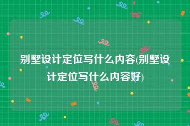 别墅设计定位写什么内容(别墅设计定位写什么内容好)