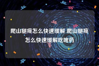 爬山腿疼怎么快速缓解 爬山腿疼怎么快速缓解吃啥药