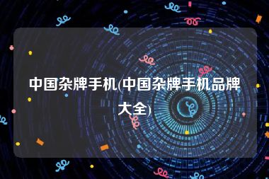 中国杂牌手机(中国杂牌手机品牌大全)