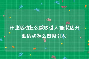 开业活动怎么做吸引人(服装店开业活动怎么做吸引人)