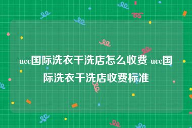 ucc国际洗衣干洗店怎么收费 ucc国际洗衣干洗店收费标准