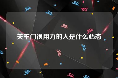 关车门很用力的人是什么心态
