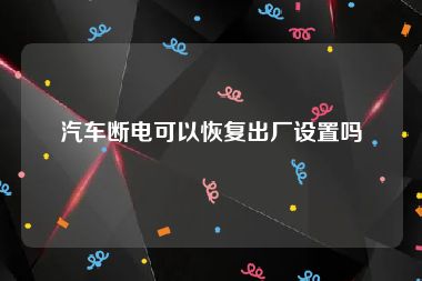 汽车断电可以恢复出厂设置吗