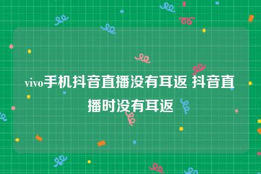 vivo手机抖音直播没有耳返 抖音直播时没有耳返