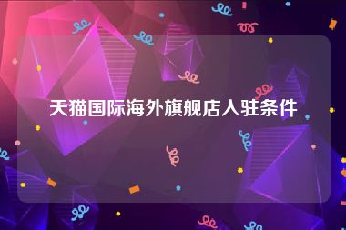 天猫国际海外旗舰店入驻条件