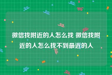 微信找附近的人怎么找 微信找附近的人怎么找不到最近的人