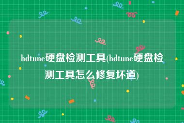 hdtune硬盘检测工具(hdtune硬盘检测工具怎么修复坏道)