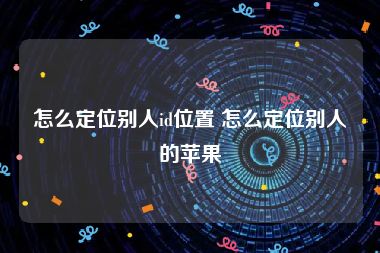 怎么定位别人id位置 怎么定位别人的苹果