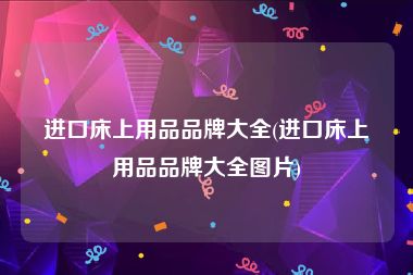进口床上用品品牌大全(进口床上用品品牌大全图片)