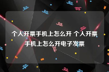 个人开票手机上怎么开 个人开票手机上怎么开电子发票