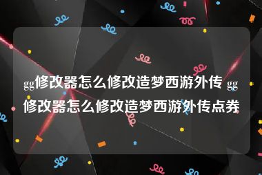 gg修改器怎么修改造梦西游外传 gg修改器怎么修改造梦西游外传点券