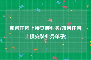 如何在网上接安装业务(如何在网上接安装业务单子)