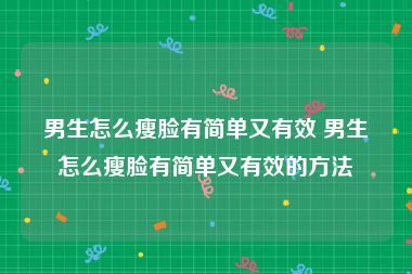 男生怎么瘦脸有简单又有效 男生怎么瘦脸有简单又有效的方法