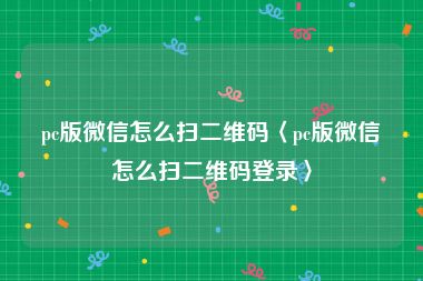 pc版微信怎么扫二维码〈pc版微信怎么扫二维码登录〉