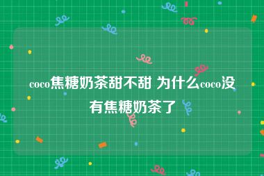 coco焦糖奶茶甜不甜 为什么coco没有焦糖奶茶了