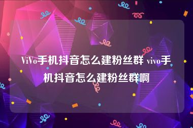 ViVo手机抖音怎么建粉丝群 vivo手机抖音怎么建粉丝群啊