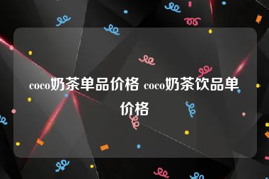 coco奶茶单品价格 coco奶茶饮品单价格