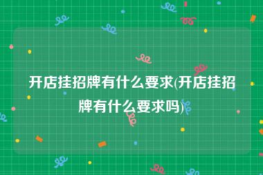 开店挂招牌有什么要求(开店挂招牌有什么要求吗)