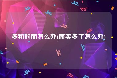多和的面怎么办(面买多了怎么办)