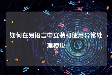 如何在易语言中安装和使用异常处理模块