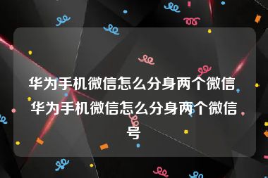 华为手机微信怎么分身两个微信 华为手机微信怎么分身两个微信号