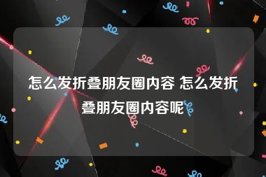 怎么发折叠朋友圈内容 怎么发折叠朋友圈内容呢