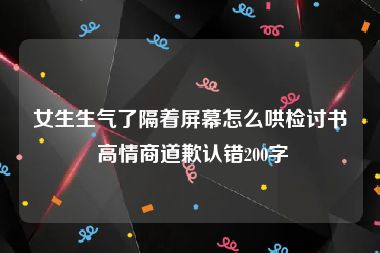 女生生气了隔着屏幕怎么哄检讨书 高情商道歉认错200字